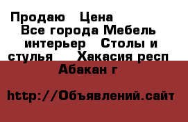 Продаю › Цена ­ 500 000 - Все города Мебель, интерьер » Столы и стулья   . Хакасия респ.,Абакан г.